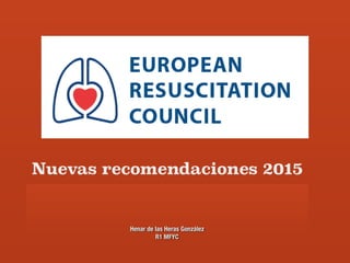 Nuevas recomendaciones 2015
Henar de las Heras González
R1 MFYC
 