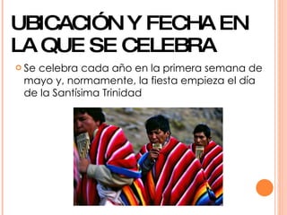 UBICACIÓN Y FECHA EN
LA QUE SE CELEBRA
 Se
   celebra cada año en la primera semana de
 mayo y, normamente, la fiesta empieza el día
 de la Santísima Trinidad
 