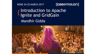 Introduction to Apache
Ignite and GridGain
Mandhir Gidda
ROME 24-25 MARCH 2017
 
