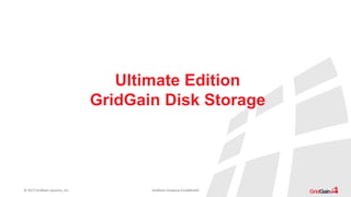 © 2017 GridGain Systems, Inc. GridGain Company Confidential
Ultimate Edition
GridGain Disk Storage
 