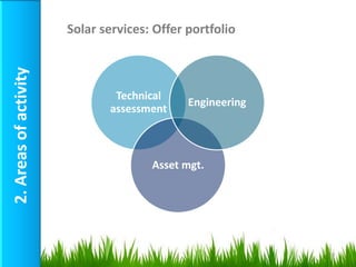 Solar services: Offer portfolio
2. Areas of activity



                               Technical
                                             Engineering
                              assessment



                                      Asset mgt.




                                                           10
 