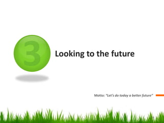 Looking to the future



          Motto: “Let’s do today a better future”




                                                16
 