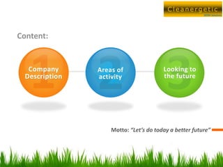 Cleanergetic
                                                        SEERS Solutions




Content:


   Company      Areas of                Looking to
  Description   activity                the future




                    Motto: “Let’s do today a better future”



                                                           2
 