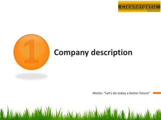 Cleanergetic
                                              SEERS Solutions




Company description



         Motto: “Let’s do today a better future”




                                                 3
 