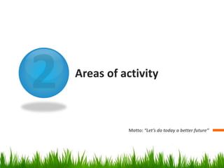 Areas of activity



          Motto: “Let’s do today a better future”




                                                8
 