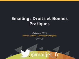 Emailing : Droits et Bonnes
Pratiques
Octobre 2015
Nicolas Garnier - Developer Evangelist
@mailjet_fr
@nico_g
 