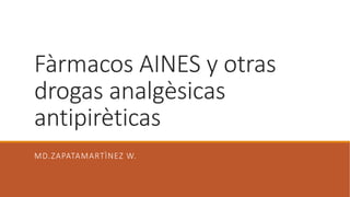 Fàrmacos AINES y otras
drogas analgèsicas
antipirèticas
MD.ZAPATAMARTÌNEZ W.
 