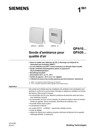 1961P01

1961P02

1

QPA10… / QPA20…

961

QPA20…D

QPA10…
QPA20…

Sonde d'ambiance pour
qualité d'air

• Selon le modèle avec détecteur de CO2 à infrarouge non dispersif ne
nécessitant pas d'entretien (NDIR1))
• ou avec détecteur de COV2) à semi-conducteur en dioxyde d'étain chauffé
• Sonde combinée CO2/température (active ou passive) et
CO2/humidité/température
• Recalibrage facultatif
• Alimentation 24 V~ ou 15…35 V• Sorties de signal 0...10 V- ou 0...5 V- réglable
• L'élément de mesure des sondes passives peut être librement sélectionné
1)
2)

NDIR = non dispersive infrared (infrarouge non dispersif)
COV = composés organiques volatiles (appelés aussi mélange de gaz)

Application
Ces sondes sont utilisées dans les installations de ventilation et de climatisation pour
optimiser le confort et la consommation d'énergie en adaptant la ventilation en fonction
des besoins. Elles servent à mesurer :
• la concentration de CO2 pour détecter la présence de personnes dans des locaux
avec interdiction de fumer
• la concentration de COV comme indicateur de présence d'odeurs dans l'air ambiant
(fumée de cigarette, odeurs corporelles, émanations de matériaux, etc.)
• l'humidité relative dans la pièce
• la température ambiante
Les sondes QPA10… et QPA20… peuvent être utilisées comme :
• sonde de réglage
• capteur de mesure pour système de gestion technique de bâtiment et /ou appareil
d'affichage (QPA20...D seulement)

CE1N1961
06.2011

Building Technologies

 
