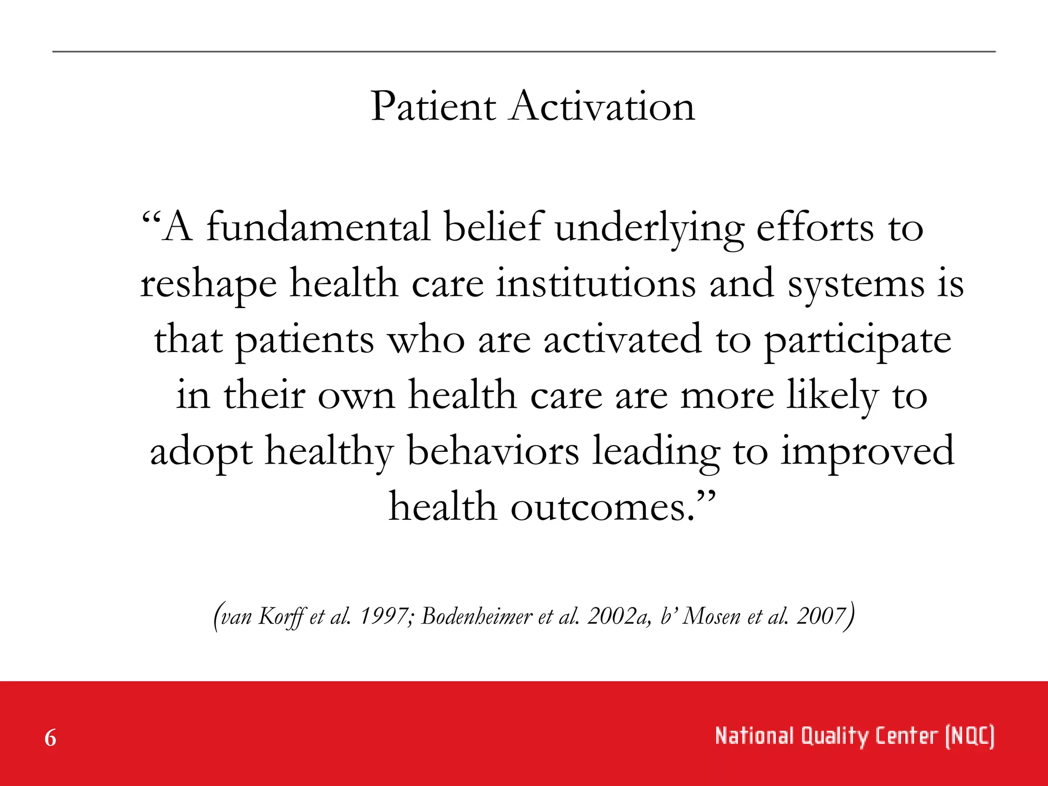 Patient Activation

    “A fundamental belief underlying efforts to
    reshape health care institutions and systems is
     that patients who are activated to participate
      in their own health care are more likely to
     adopt healthy behaviors leading to improved
                   health outcomes.”

        (van Korff et al. 1997; Bodenheimer et al. 2002a, b’ Mosen et al. 2007)


6
 