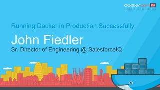 Running Docker in Production Successfully
John Fiedler
Sr. Director of Engineering @ SalesforceIQ
 