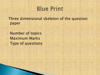 Three dimensional skeleton of the question
     paper

•   Number of topics
•   Maximum Marks
•   Type of questions
 