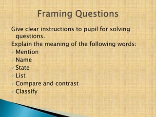 Give clear instructions to pupil for solving
  questions.
Explain the meaning of the following words:
 Mention
 Name
 State
 List
 Compare and contrast
 Classify
 