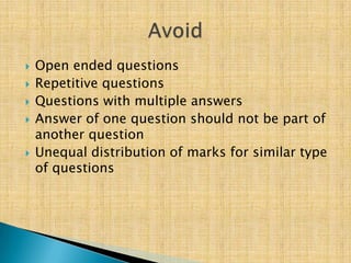    Open ended questions
   Repetitive questions
   Questions with multiple answers
   Answer of one question should not be part of
    another question
   Unequal distribution of marks for similar type
    of questions
 