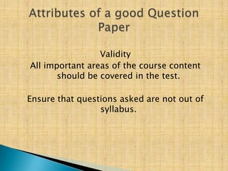 Validity
All important areas of the course content
       should be covered in the test.

Ensure that questions asked are not out of
                 syllabus.
 