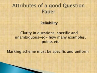 Reliability

      Clarity in questions, specific and
    unambiguous-eg- how many examples,
                   points etc

Marking scheme must be specific and uniform
 