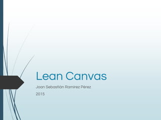Lean Canvas
Joan Sebastián Ramírez Pérez
2015
 