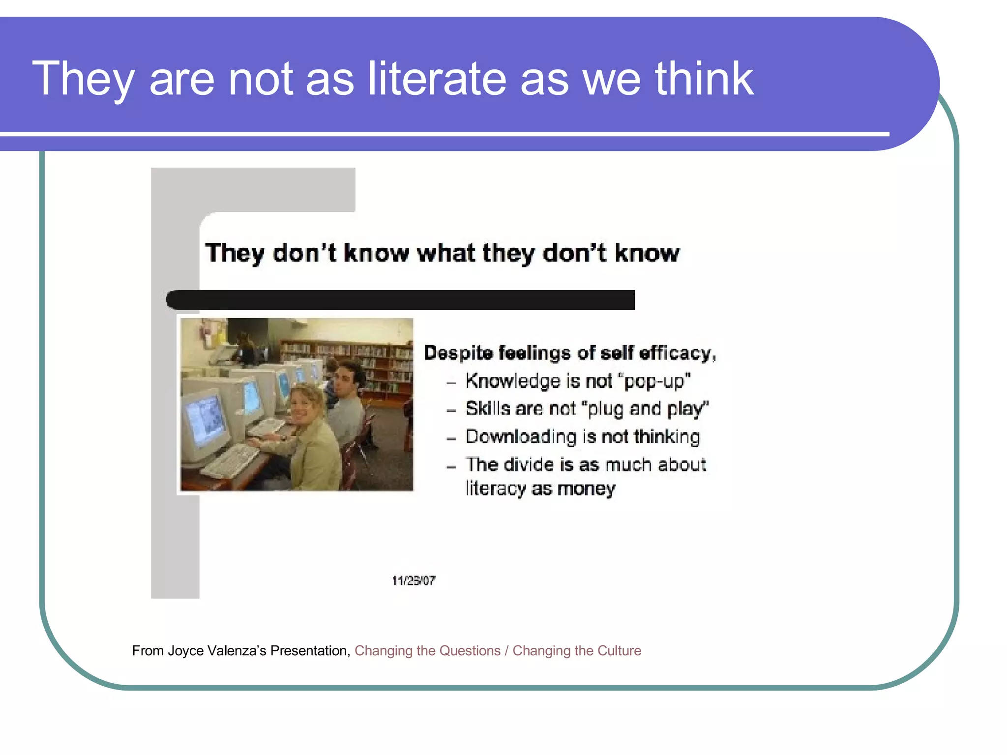 They are not as literate as we think From Joyce Valenza’s Presentation,  Changing the   Questions / Changing the Culture 