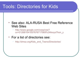 Tools: Directories for Kids  See also: ALA-RUSA Best Free Reference Web Sites http://www. google . com/coop/cse ? cx=012681041057676717069 %3Alxoys7hon_y For a list of directories see: http: //dmoz . org/Kids_and_Teens/Directories/ 