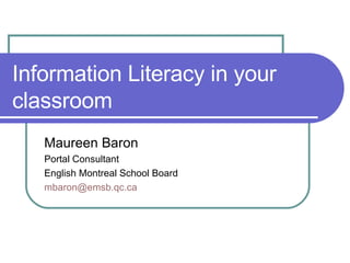 Information Literacy in your classroom Maureen Baron Portal Consultant English Montreal School Board [email_address] .qc.ca   