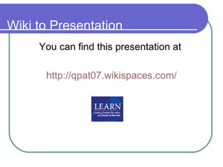 Wiki to Presentation You can find this presentation at  http://qpat07. wikispaces .com/ 