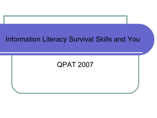 Information Literacy Survival Skills and You QPAT 2007 