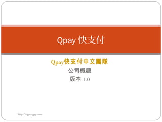 Qpay快支付中文團隊
公司概觀
版本 1.0
Qpay 快支付
http://qpayqpg.com
 
