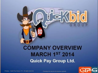© Qpay – Quick Pay Group, LTD . All rights reserved. Changing the way we do business globally
COMPANY OVERVIEW
Beta Launch NOW
Pre Launch APRIL 1ST 2014
Company Launch July 1st 2014
Quick Pay Group Ltd.
 
