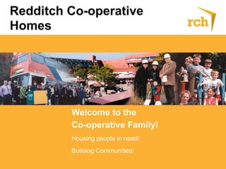 Redditch Co-operative
Homes
Welcome to the
Co-operative Family!
Housing people in need!
Building Communities!
 