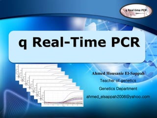q Real-Time PCR
Ahmed Housanie El-Sappah
Teacher of genetics
Genetics Department
ahmed_elsappah2006@yahoo.com
 