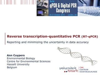 Reverse transcription-quantitative PCR (RT-qPCR)
Reporting and minimizing the uncertainty in data accuracy
Ann Cuypers
Environmental Biology
Centre for Environmental Sciences
Hasselt University
Belgium
 
