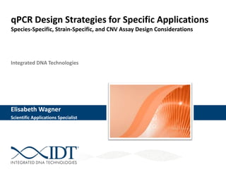 Integrated DNA Technologies
Elisabeth Wagner
Scientific Applications Specialist
qPCR Design Strategies for Specific Applications
Species-Specific, Strain-Specific, and CNV Assay Design Considerations
 
