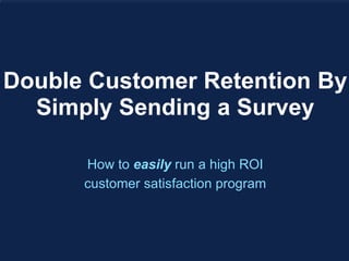 Double Customer Retention By
Simply Sending a Survey
How to easily run a high ROI
customer satisfaction program

 