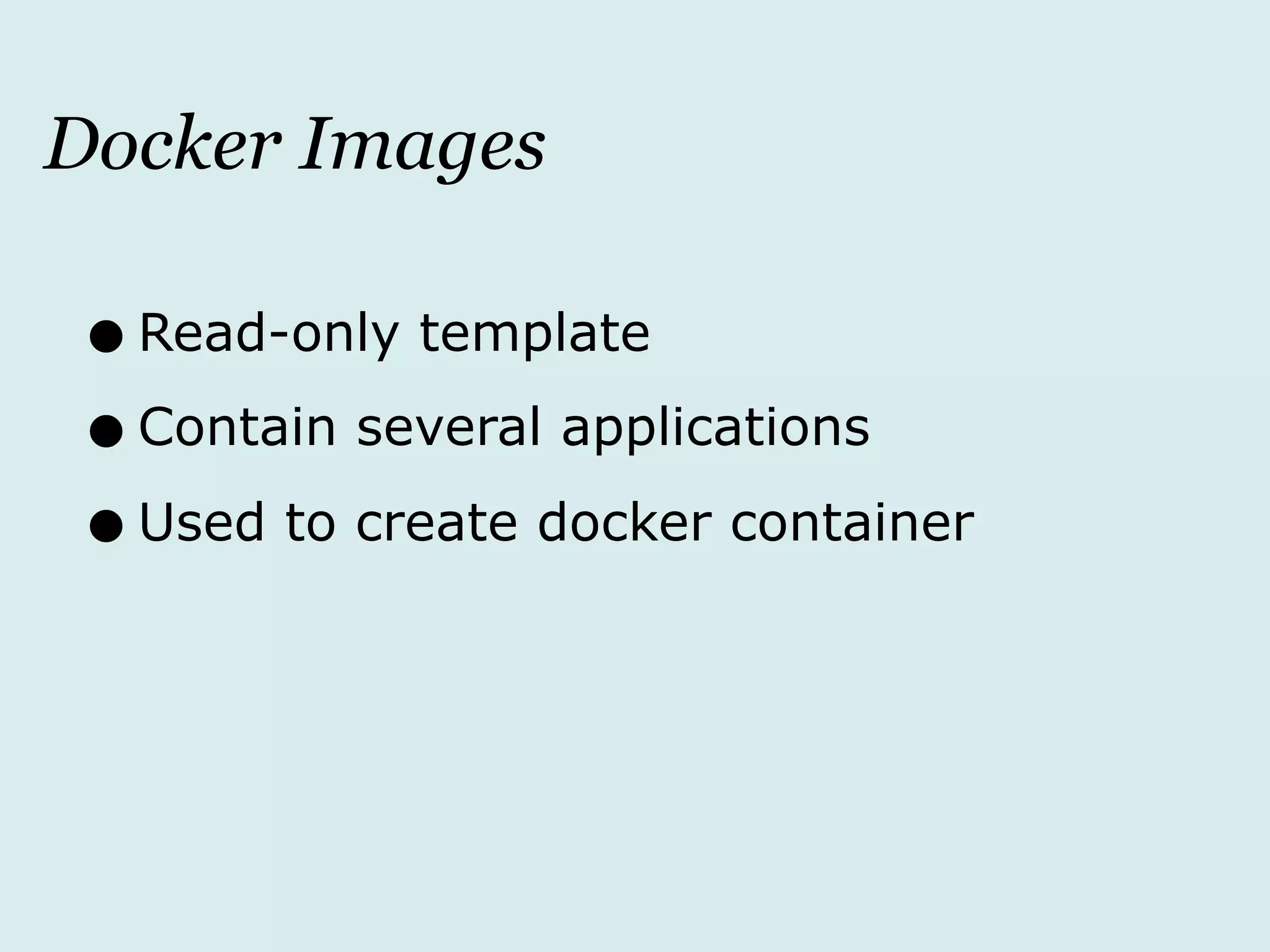 Docker Images
•Read-only template
•Contain several applications
•Used to create docker container
 