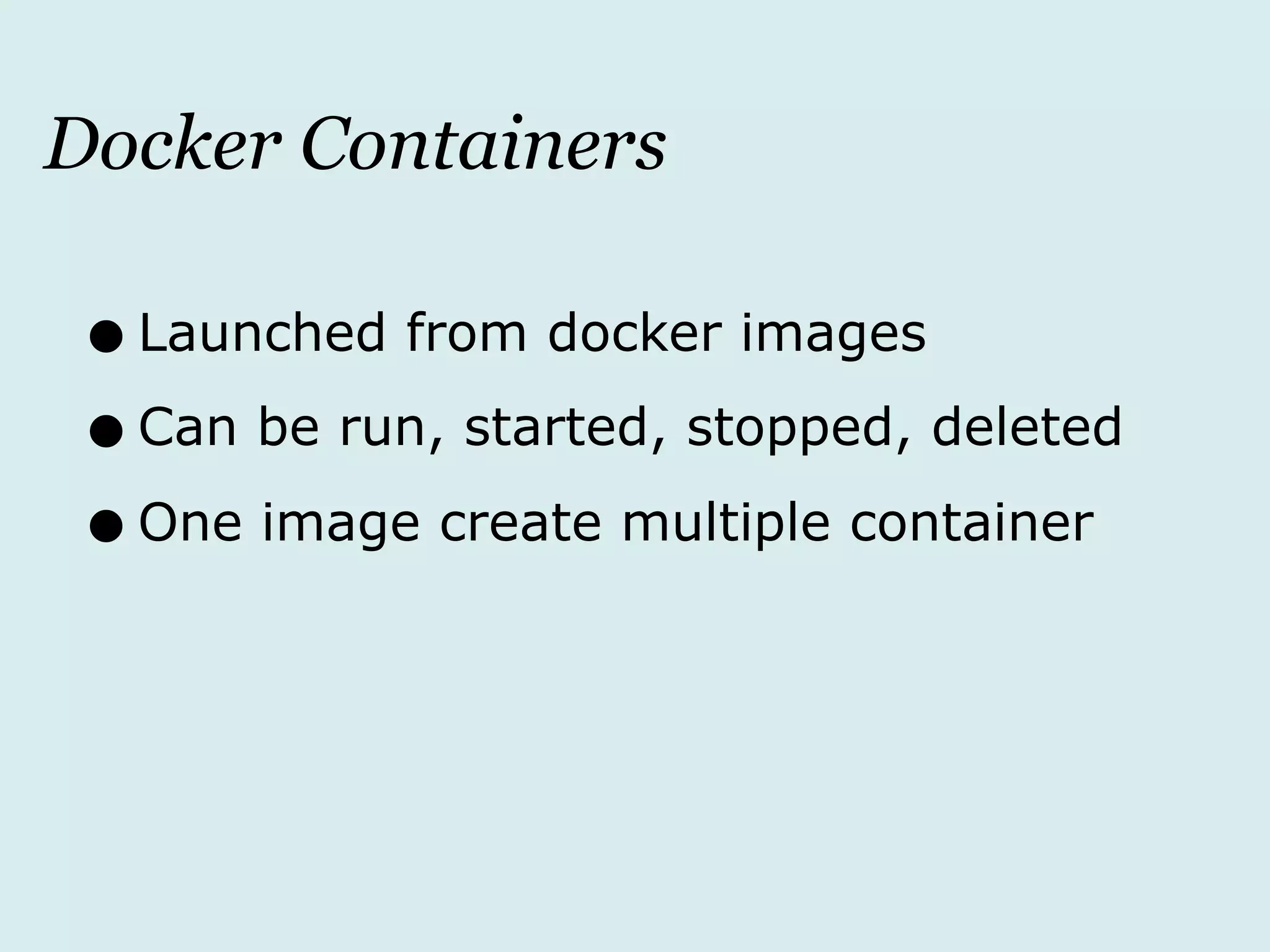 Docker Containers
•Launched from docker images
•Can be run, started, stopped, deleted
•One image create multiple container
 