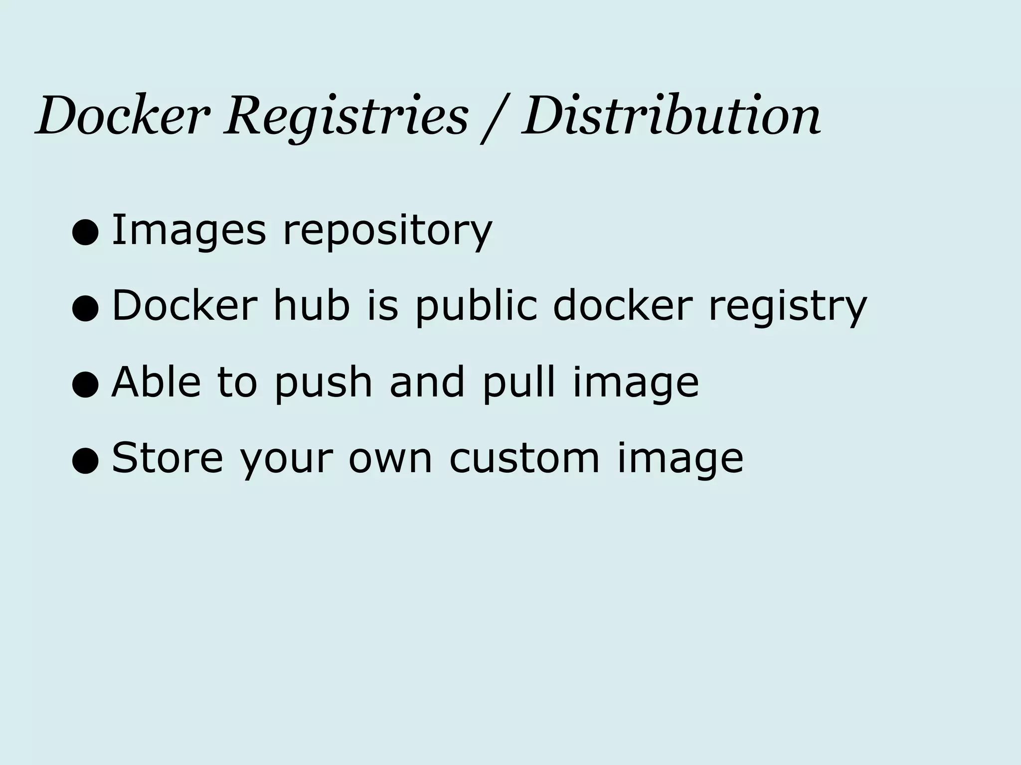 Docker Registries / Distribution
•Images repository
•Docker hub is public docker registry
•Able to push and pull image
•Store your own custom image
 