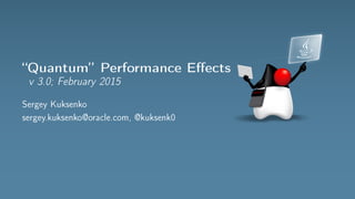 “Quantum” Performance Effects
v 3.0; February 2015
Sergey Kuksenko
sergey.kuksenko@oracle.com, @kuksenk0
 