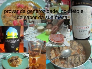 provar da generosidade, do afeto e
do sabor da sua mesa...
 