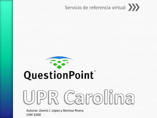 Servicio de referencia virtual




Autoras: Zoenís I. López y Denisse Rivera
CINF 6300
 