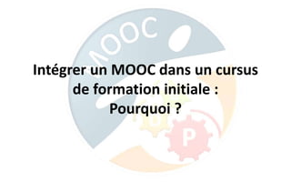Intégrer un MOOC dans un cursus
de formation initiale :
Pourquoi ?
 