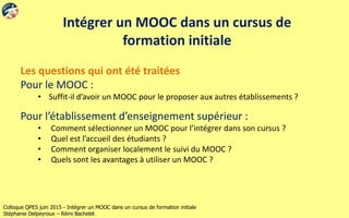 Colloque QPES juin 2015 - Intégrer un MOOC dans un cursus de formation initiale
Stéphanie Delpeyroux – Rémi Bachelet
Intég...