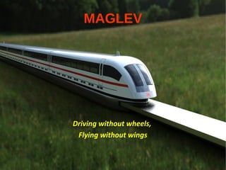 MAGLEV
Driving without wheels,
Flying without wings
 