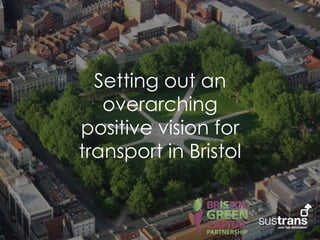 Setting out an
overarching
positive vision for
transport in Bristol
 