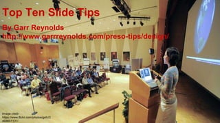 Top Ten Slide Tips 
By Garr Reynolds 
http://www.garrreynolds.com/preso-tips/design/ 
Image credi-https:// 
www.flickr.com/photos/gsfc/3 
468651131/ 
 
