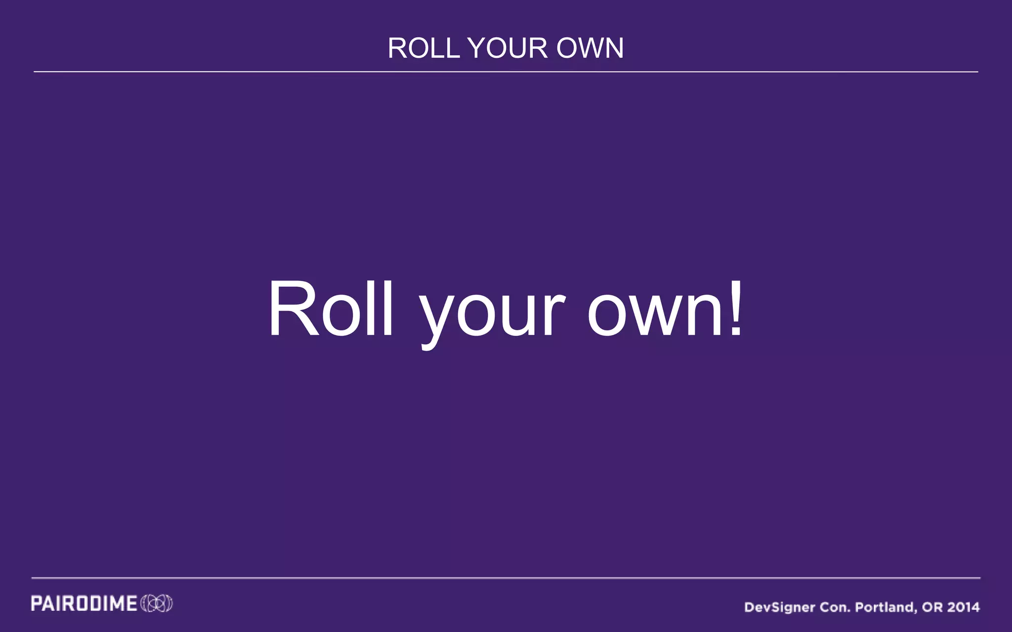 ROLL YOUR OWN
Roll your own!
 