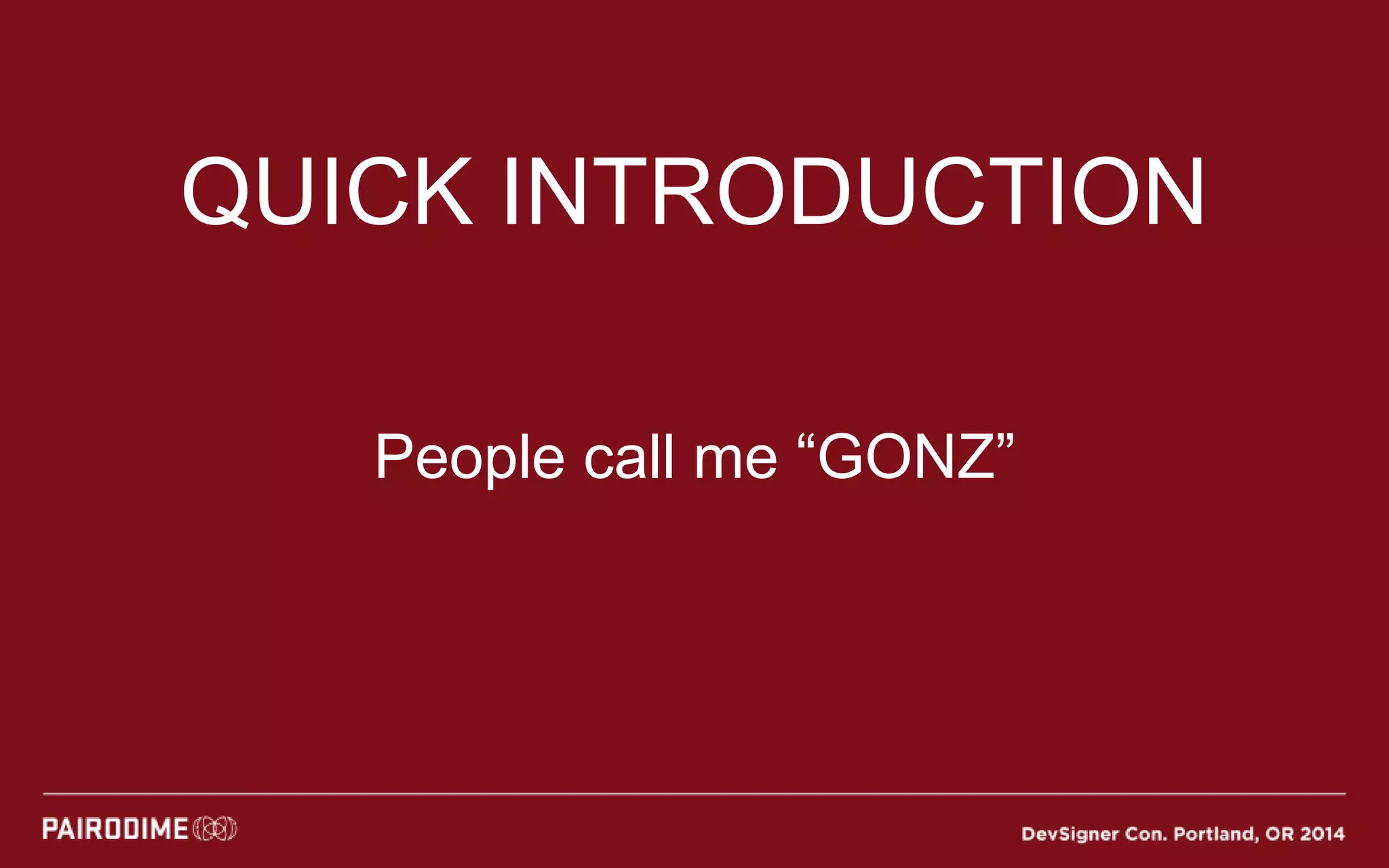 QUICK INTRODUCTION
People call me “GONZ”
 