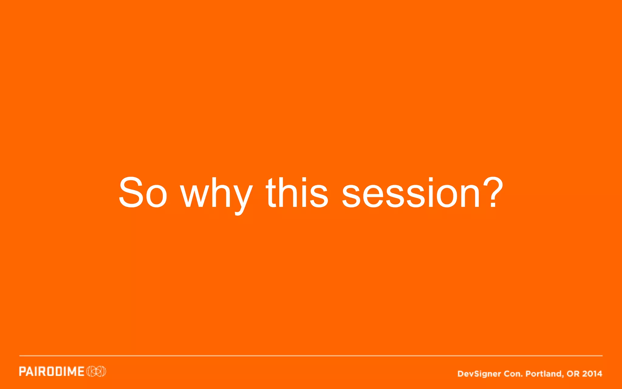 So why this session?
 