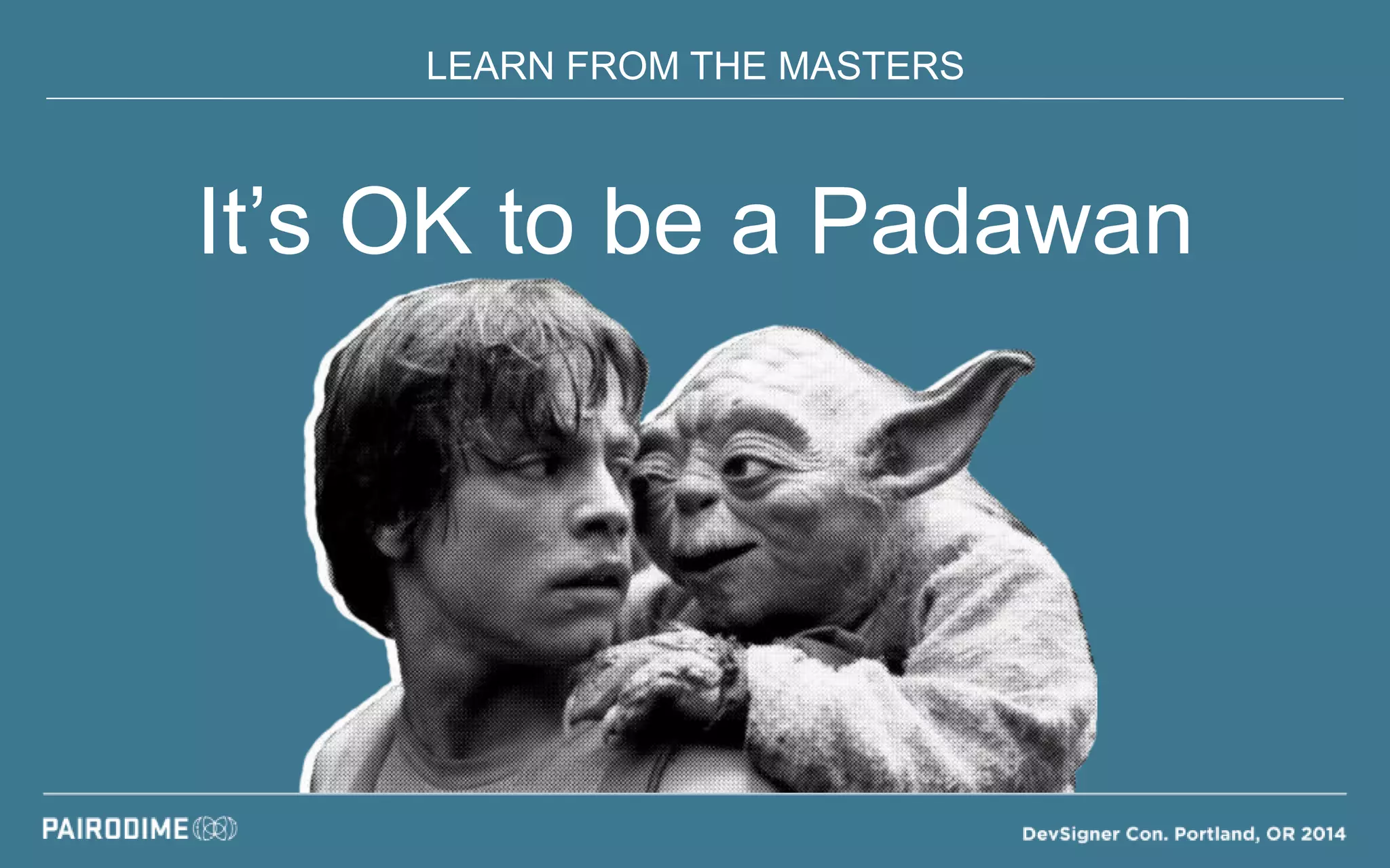 LEARN FROM THE MASTERS
It’s OK to be a Padawan
 