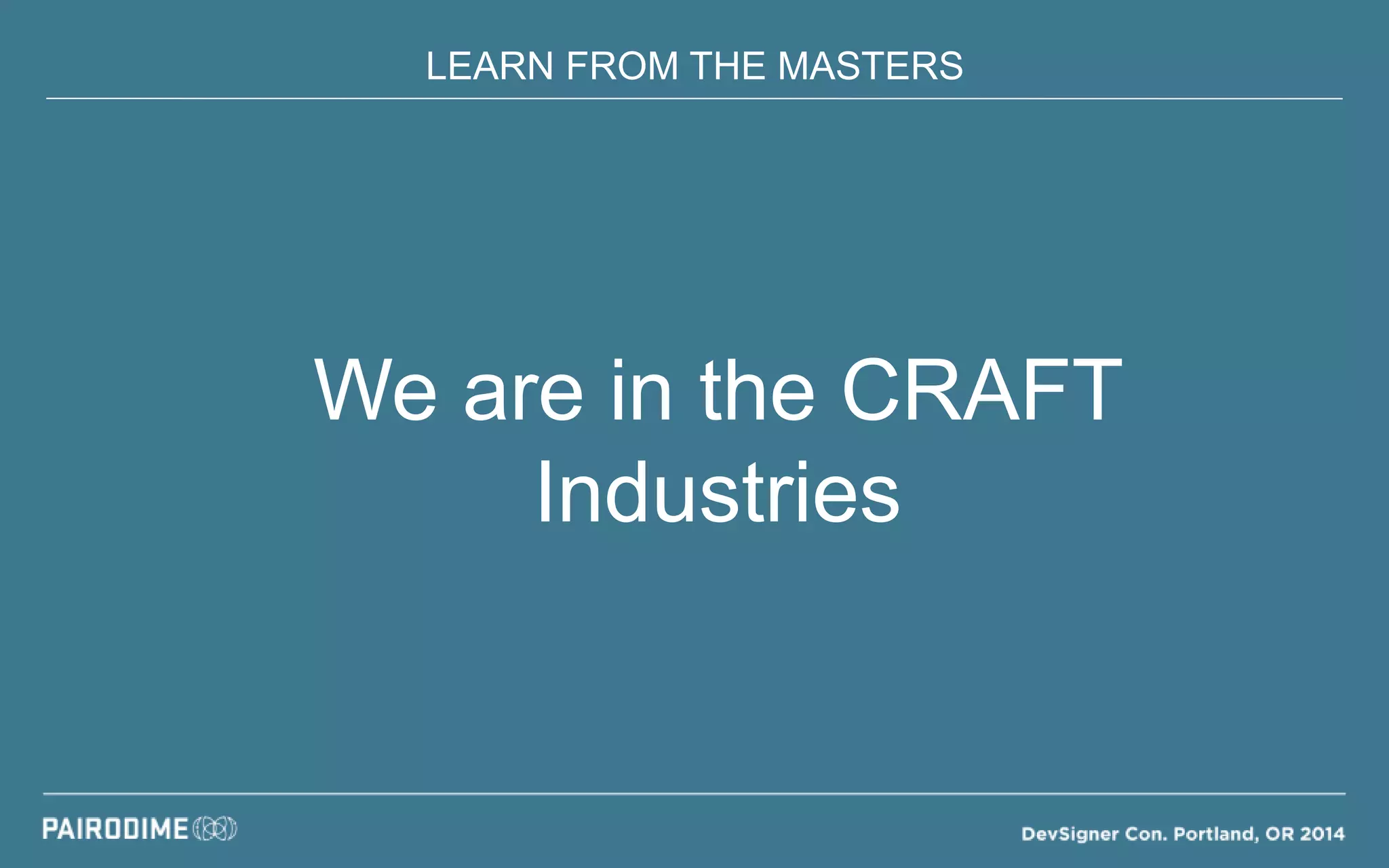 LEARN FROM THE MASTERS
We are in the CRAFT
Industries
 