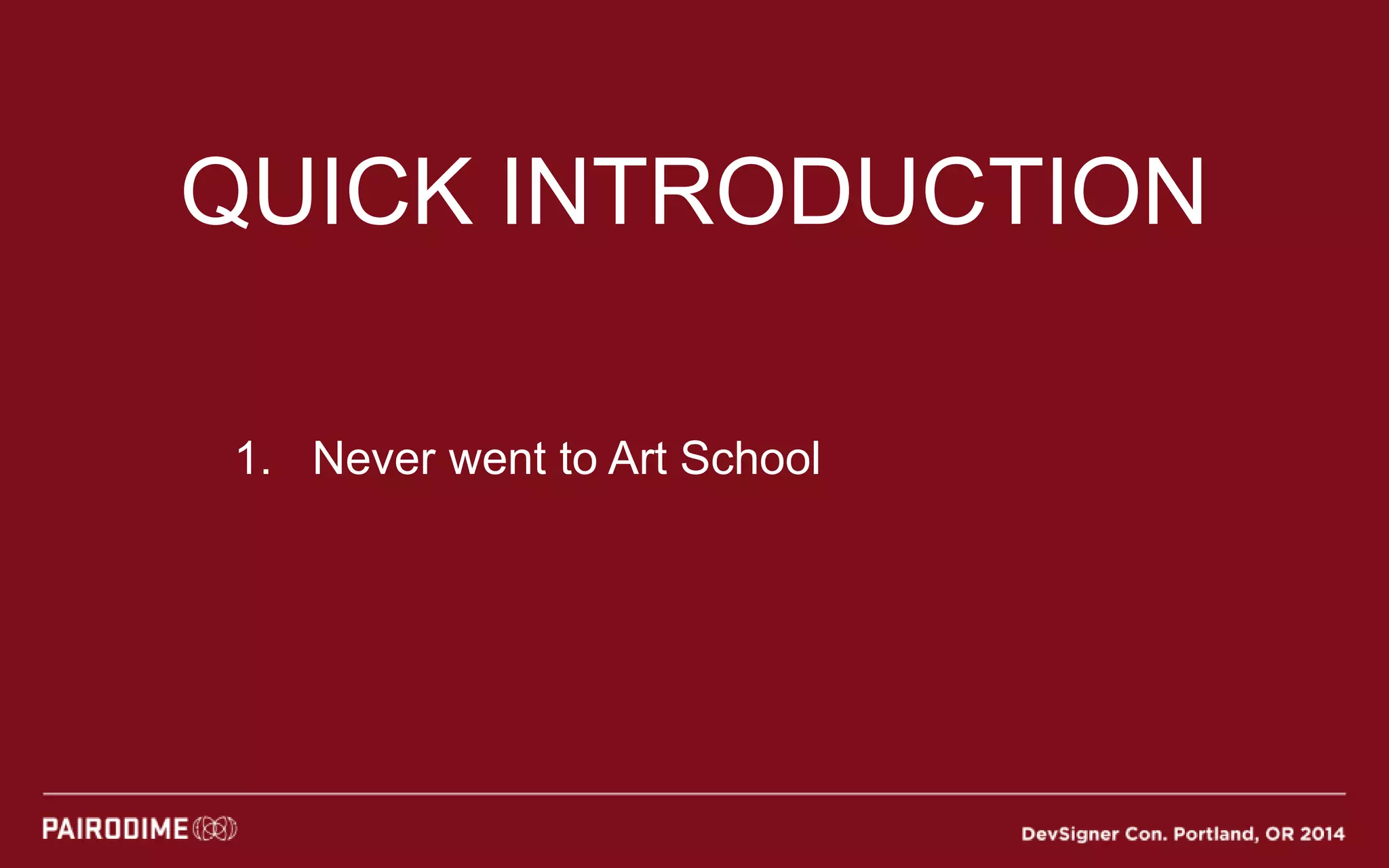 QUICK INTRODUCTION
1. Never went to Art School
 