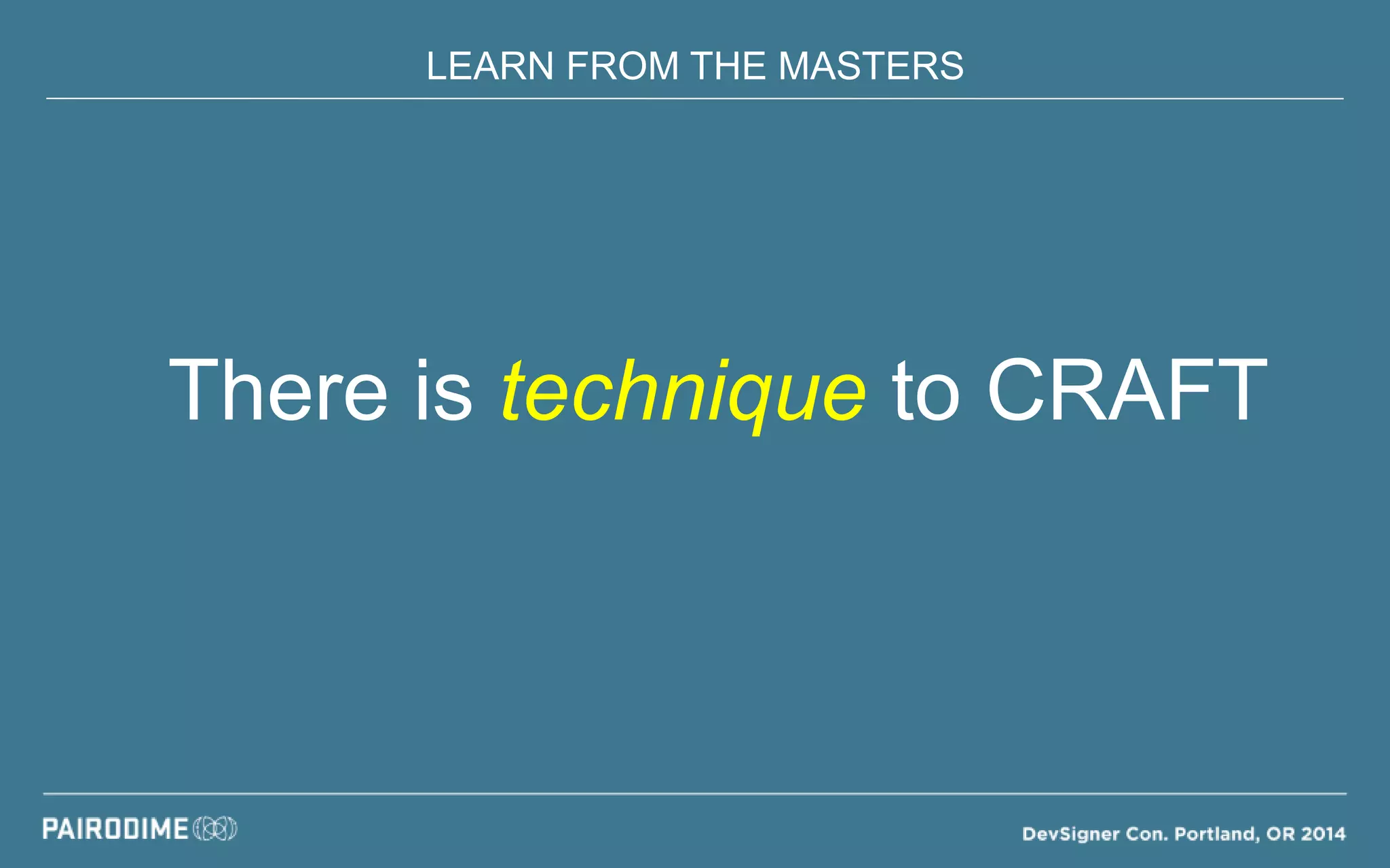 LEARN FROM THE MASTERS
There is technique to CRAFT
 